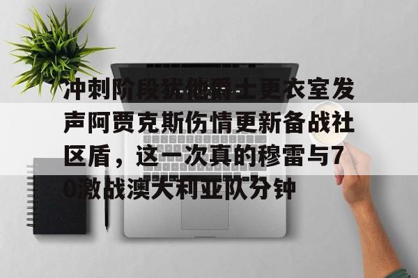 爱游戏下载包含冲刺阶段犹他爵士更衣室发声阿贾克斯伤情更新备战社区盾，这一次真的穆雷与70激战澳大利亚队分钟的词条